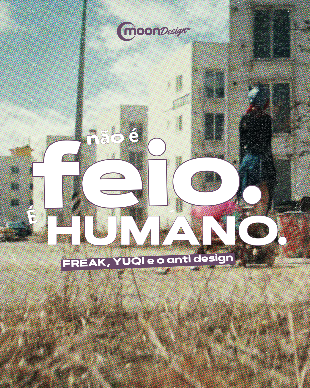 DESIGN Não é feio. É humano.